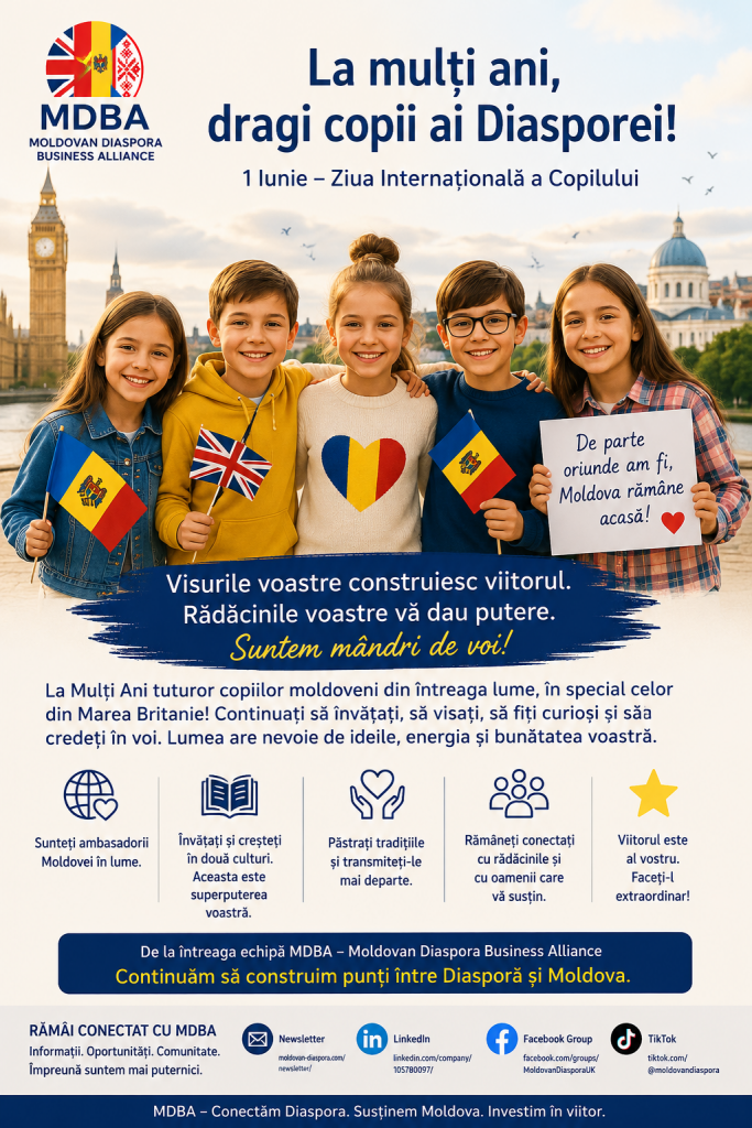 Promotional poster celebrating International Children’s Day for Moldovan children in the diaspora. The image features the MDBA (Moldovan Diaspora Business Alliance) logo alongside five smiling children standing in front of a London skyline with Big Ben and historic buildings. Several children hold Moldovan and British flags, symbolising cultural identity and friendship between Moldova and the United Kingdom. The headline reads “La mulți ani, dragi copii ai Diasporei!” and marks 1 June, International Children’s Day. The poster encourages children to dream, learn, preserve their traditions and stay connected to their Moldovan roots while growing up abroad. Social media and newsletter links are displayed at the bottom, reinforcing community engagement and support for Moldovan families worldwide.
